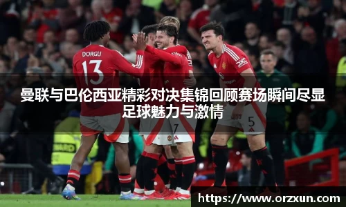 曼联与巴伦西亚精彩对决集锦回顾赛场瞬间尽显足球魅力与激情