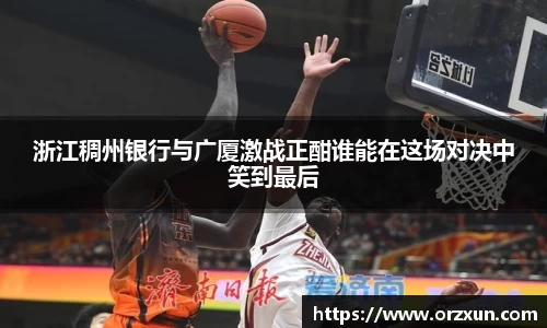 浙江稠州银行与广厦激战正酣谁能在这场对决中笑到最后